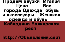 Продам блузки, Италия. › Цена ­ 500 - Все города Одежда, обувь и аксессуары » Женская одежда и обувь   . Кабардино-Балкарская респ.